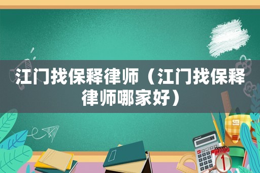 江門找保釋律師（江門找保釋律師哪家好）