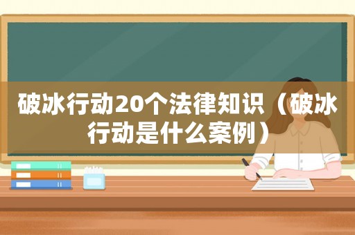 破冰行動20個法律知識（破冰行動是什么案例）