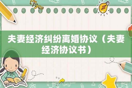 夫妻經濟糾紛離婚協議（夫妻經濟協議書）