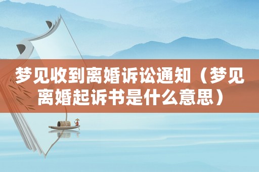 夢見收到離婚訴訟通知（夢見離婚起訴書是什么意思）