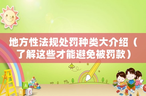 地方性法規(guī)處罰種類大介紹（了解這些才能避免被罰款）