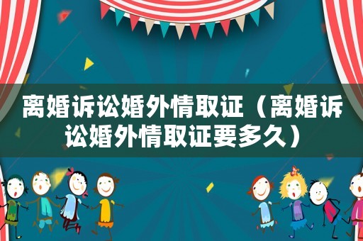 離婚訴訟婚外情取證（離婚訴訟婚外情取證要多久）