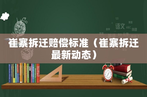 崔寨拆遷賠償標準（崔寨拆遷最新動態）