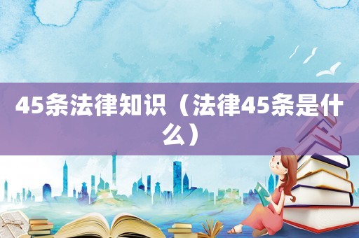 45條法律知識（法律45條是什么）