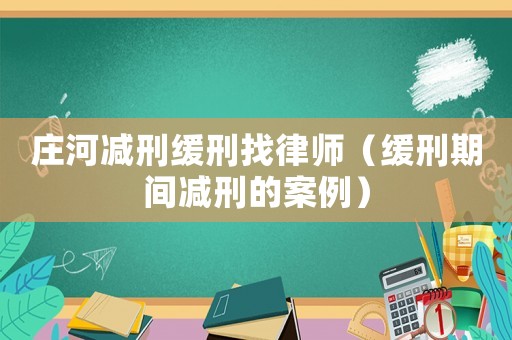 莊河減刑緩刑找律師（緩刑期間減刑的案例）