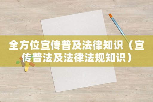 全方位宣傳普及法律知識（宣傳普法及法律法規(guī)知識）