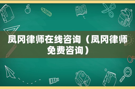 鳳岡律師在線咨詢（鳳岡律師免費(fèi)咨詢）