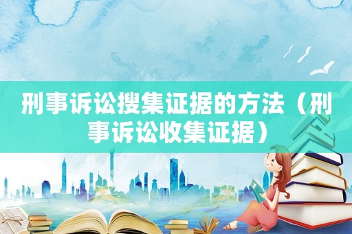刑事訴訟搜集證據的方法（刑事訴訟收集證據）