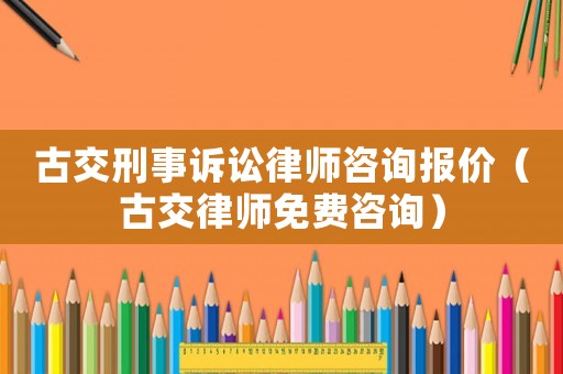 古交刑事訴訟律師咨詢報價（古交律師免費咨詢）