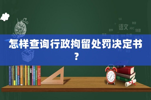 怎樣查詢行政拘留處罰決定書？