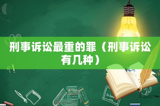 刑事訴訟最重的罪（刑事訴訟有幾種）