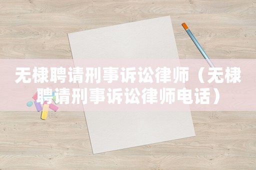 無棣聘請刑事訴訟律師（無棣聘請刑事訴訟律師電話）