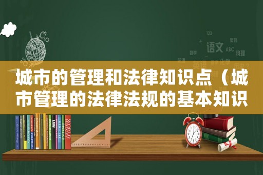 城市的管理和法律知識點（城市管理的法律法規的基本知識）