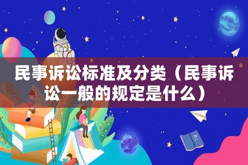 民事訴訟標準及分類（民事訴訟一般的規定是什么）