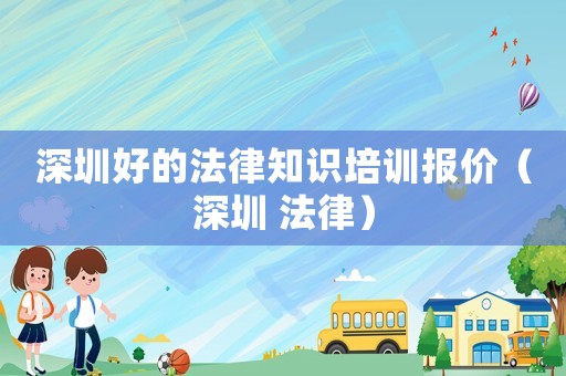 深圳好的法律知識培訓報價（深圳 法律）