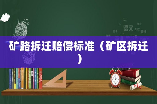 礦路拆遷賠償標準（礦區拆遷）