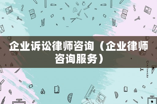 企業訴訟律師咨詢（企業律師咨詢服務）