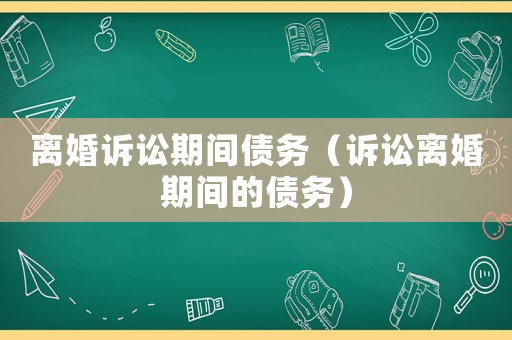 離婚訴訟期間債務（訴訟離婚期間的債務）
