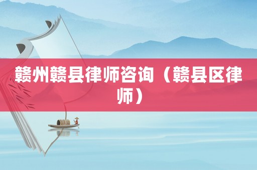 贛州贛縣律師咨詢（贛縣區律師）