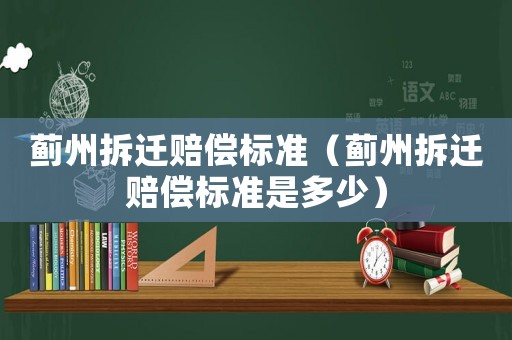 薊州拆遷賠償標準（薊州拆遷賠償標準是多少）