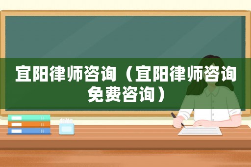 宜陽(yáng)律師咨詢(xún)（宜陽(yáng)律師咨詢(xún)免費(fèi)咨詢(xún)）