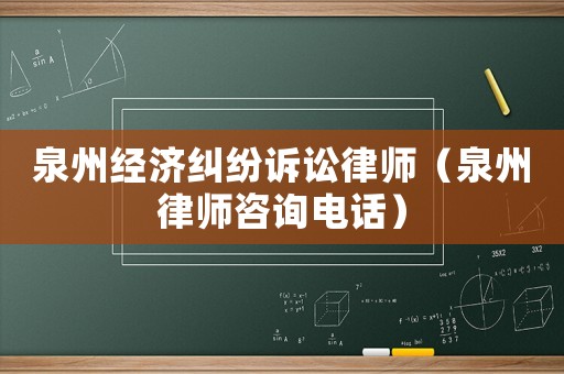 泉州經濟糾紛訴訟律師（泉州律師咨詢電話）