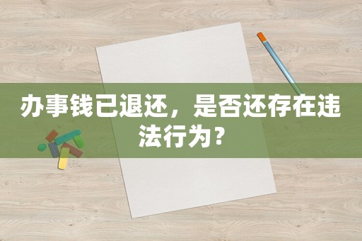 辦事錢已退還，是否還存在違法行為？