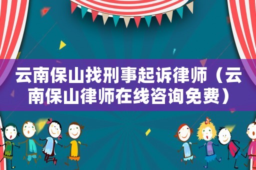 云南保山找刑事起訴律師（云南保山律師在線咨詢免費）