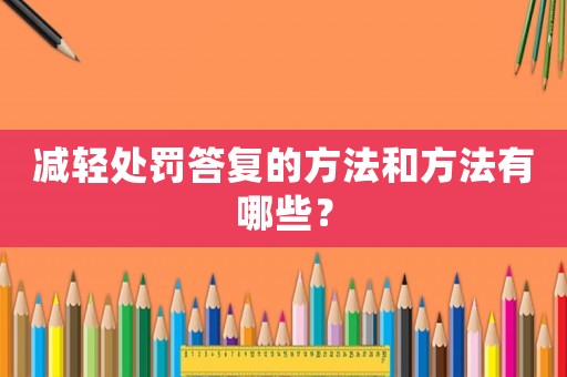 減輕處罰答復的方法和方法有哪些？