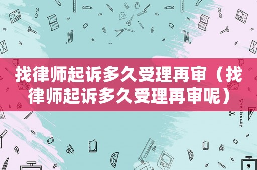 找律師起訴多久受理再審（找律師起訴多久受理再審呢）