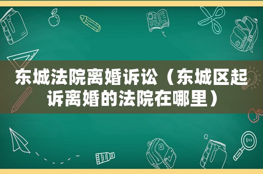 東城法院離婚訴訟（東城區起訴離婚的法院在哪里）