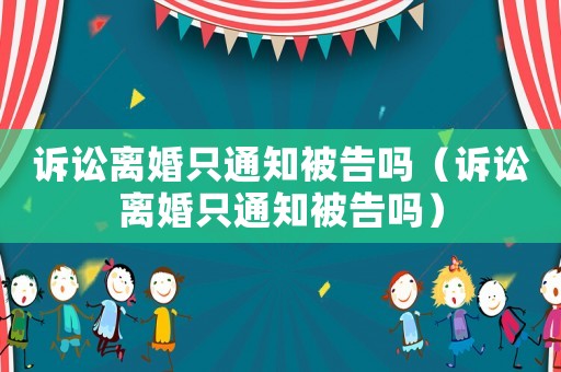訴訟離婚只通知被告嗎（訴訟離婚只通知被告嗎）