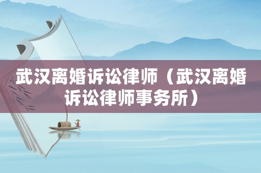 武漢離婚訴訟律師（武漢離婚訴訟律師事務所）