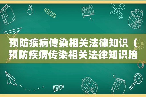 預防疾病傳染相關法律知識（預防疾病傳染相關法律知識培訓）