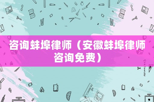 咨詢蚌埠律師（安徽蚌埠律師咨詢免費）