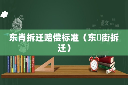 東肖拆遷賠償標(biāo)準(zhǔn)（東漖街拆遷）