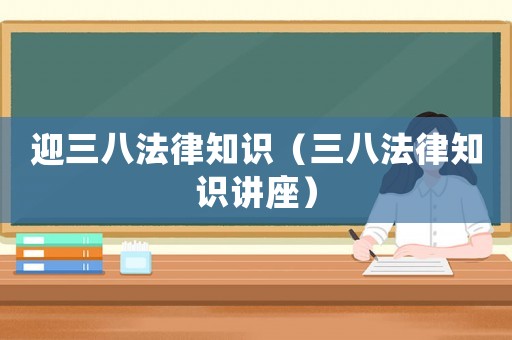迎三八法律知識（三八法律知識講座）