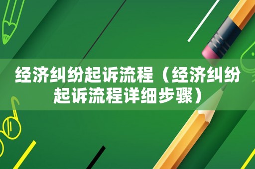 經濟糾紛起訴流程（經濟糾紛起訴流程詳細步驟）