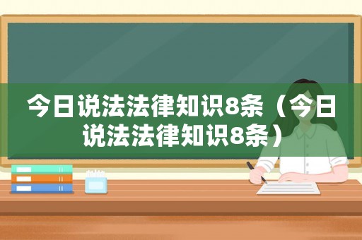 今日說(shuō)法法律知識(shí)8條（今日說(shuō)法法律知識(shí)8條）