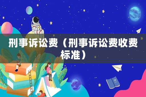 刑事訴訟費（刑事訴訟費收費標準）