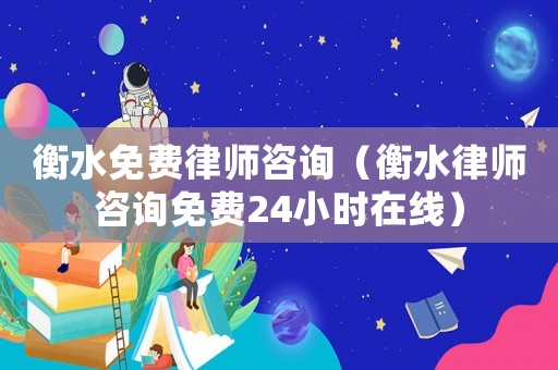 衡水免費律師咨詢（衡水律師咨詢免費24小時在線）
