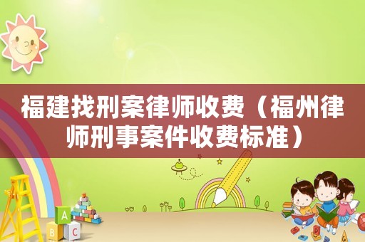 福建找刑案律師收費（福州律師刑事案件收費標準）