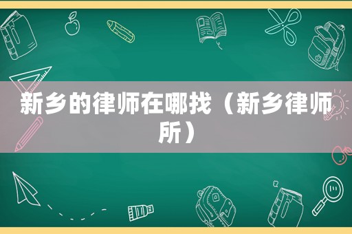 新鄉(xiāng)的律師在哪找（新鄉(xiāng)律師所）