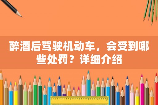 醉酒后駕駛機動車，會受到哪些處罰？詳細介紹