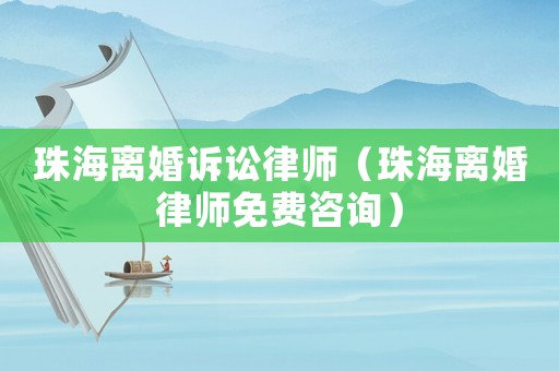 珠海離婚訴訟律師（珠海離婚律師免費(fèi)咨詢）
