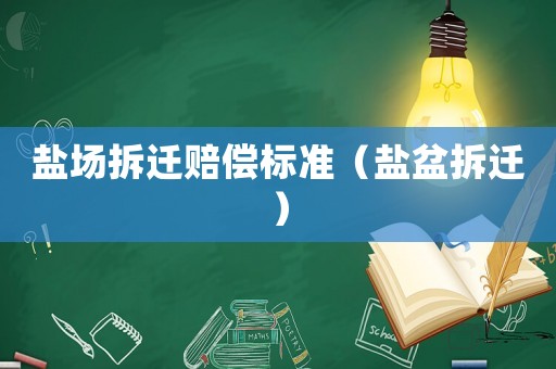 鹽場拆遷賠償標準（鹽盆拆遷）