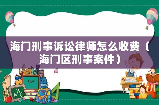 海門刑事訴訟律師怎么收費（海門區刑事案件）