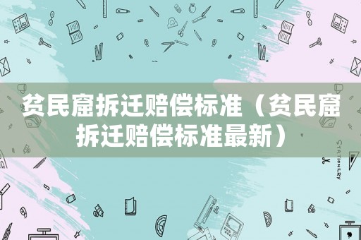 貧民窟拆遷賠償標準（貧民窟拆遷賠償標準最新）