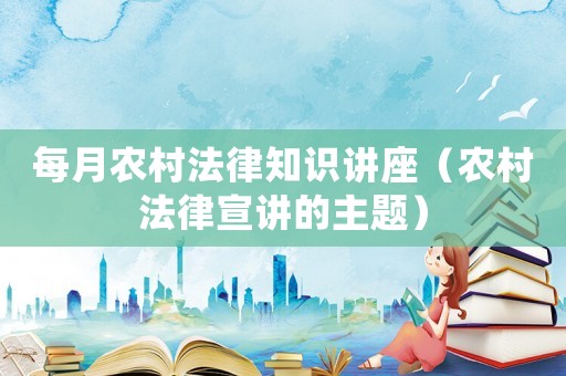 每月農村法律知識講座（農村法律宣講的主題）