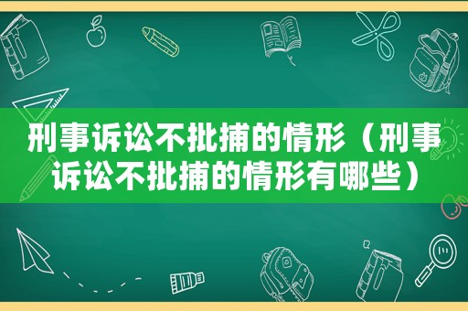 刑事訴訟不批捕的情形（刑事訴訟不批捕的情形有哪些）